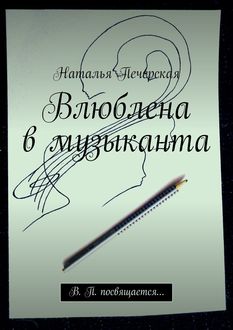 Влюблена в музыканта. В. П. посвящается, Наталья Печерская