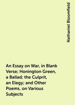 An Essay on War, in Blank Verse; Honington Green, a Ballad; the Culprit, an Elegy; and Other Poems, on Various Subjects, Nathaniel Bloomfield