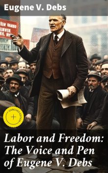 Labor and Freedom: The Voice and Pen of Eugene V. Debs, Eugene V.Debs