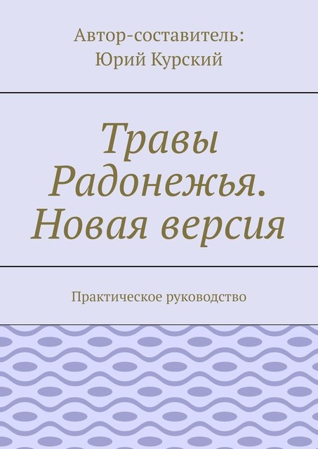 Травы Радонежья. Новая версия. Практическое руководство, Юрий Курский