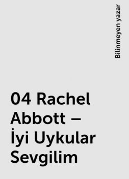 04 Rachel Abbott – İyi Uykular Sevgilim, Bilinmeyen yazar
