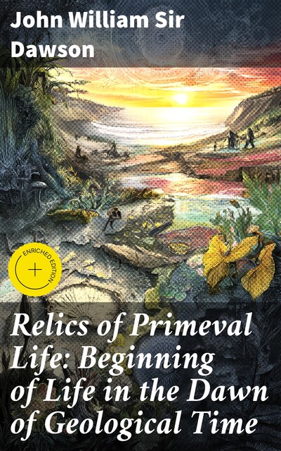 Relics of Primeval Life: Beginning of Life in the Dawn of Geological Time, John William Sir Dawson