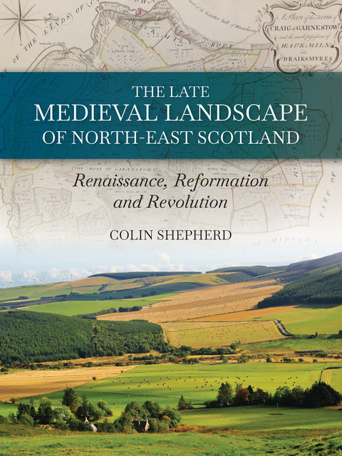 The Late Medieval Landscape of North-east Scotland, Colin Shepherd
