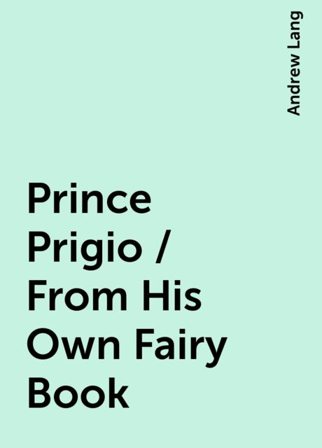 Prince Prigio / From His Own Fairy Book, Andrew Lang