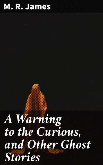 A Warning to the Curious, and Other Ghost Stories, M.R.James