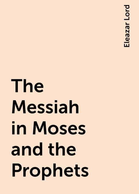 The Messiah in Moses and the Prophets, Eleazar Lord