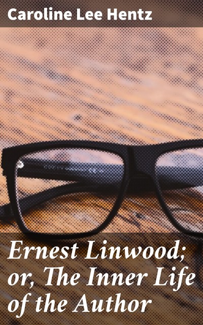 Ernest Linwood; or, The Inner Life of the Author, Caroline Lee Hentz