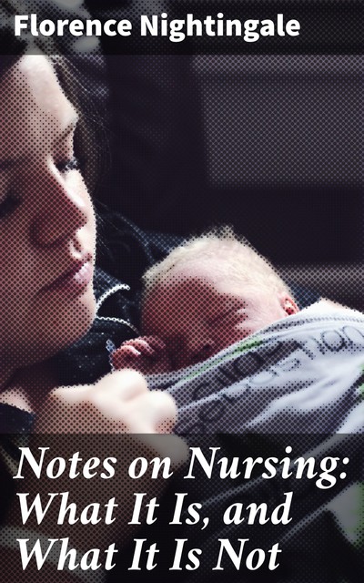 Notes on Nursing: What It Is, and What It Is Not, Florence Nightingale