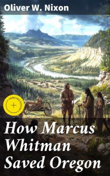 How Marcus Whitman Saved Oregon, Oliver W. Nixon
