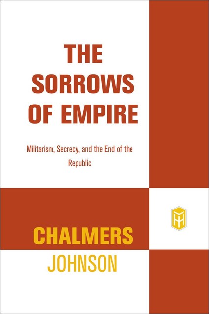 The Sorrows of Empire: Militarism, Secrecy, and the End of the Republic, Chalmers Johnson