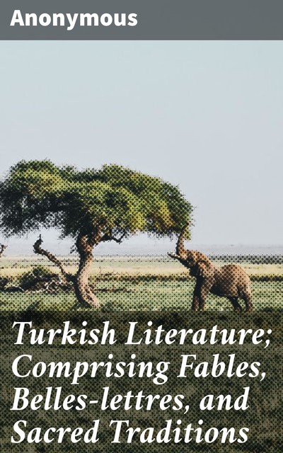 Turkish Literature; Comprising Fables, Belles-lettres, and Sacred Traditions, 