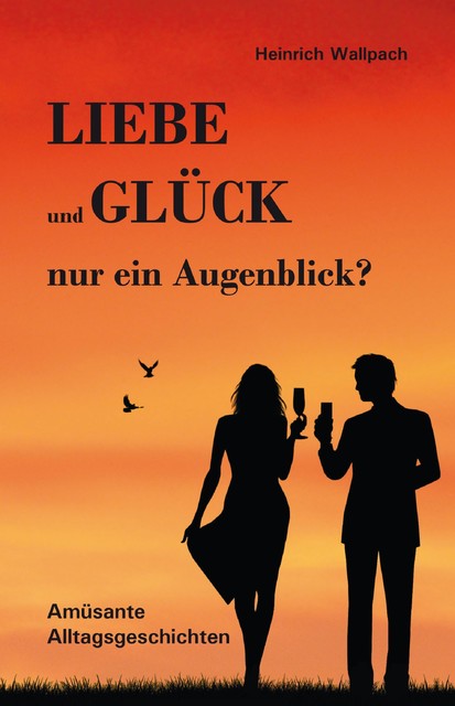 Liebe und Glück – nur ein Augenblick, Heinrich F. Wallpach