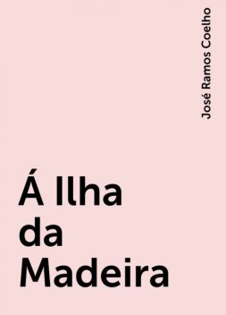 Á Ilha da Madeira, José Ramos Coelho