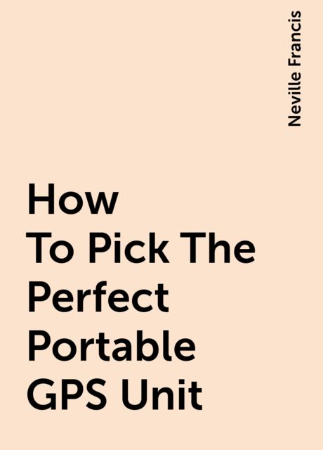 How To Pick The Perfect Portable GPS Unit, Neville Francis