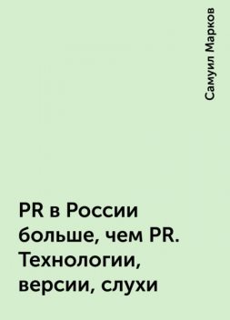 PR в России больше, чем PR. Технологии, версии, слухи, Самуил Марков