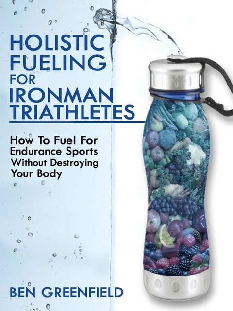 Holistic Fueling For Ironman Triathletes, Ben Greenfield
