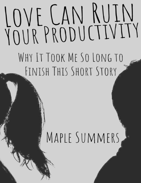 Love Can Ruin Your Productivity: Why It Took Me So Long to Finish This Short Story, Maple Summers