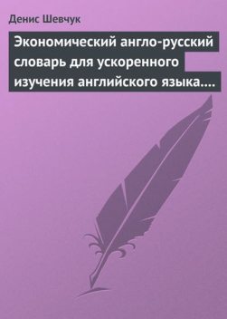 Экономический англо-русский словарь для ускоренного изучения английского языка. Часть 1 (2000 слов), Денис Шевчук