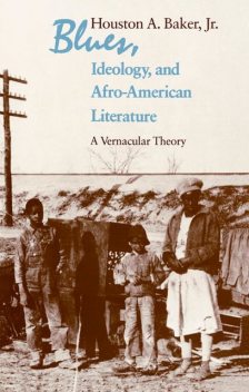 Blues, Ideology, and Afro-American Literature, Houston A. Baker