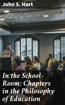 In the School-Room: Chapters in the Philosophy of Education, John S.Hart