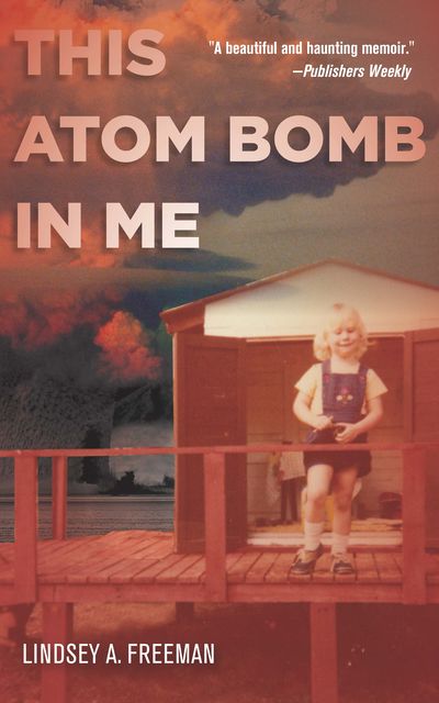 This Atom Bomb in Me, Lindsey A. Freeman