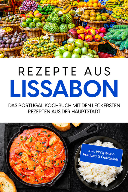 Rezepte aus Lissabon: Das Portugal Kochbuch mit den leckersten Rezepten aus der Hauptstadt – inkl. Vorspeisen, Petiscos & Getränken, Maria Silva