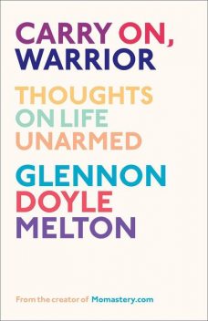 Carry On, Warrior: Thoughts on Life Unarmed, Glennon Melton