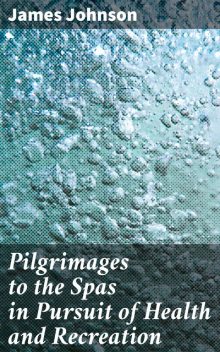 Pilgrimages to the Spas in Pursuit of Health and Recreation, James Johnson
