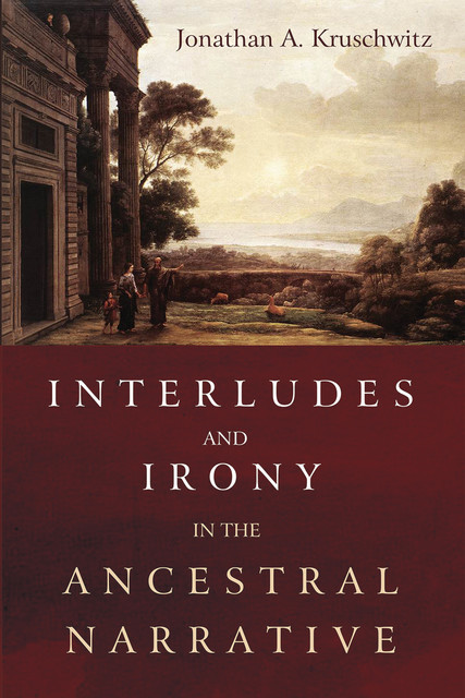 Interludes and Irony in the Ancestral Narrative, Jonathan A. Kruschwitz