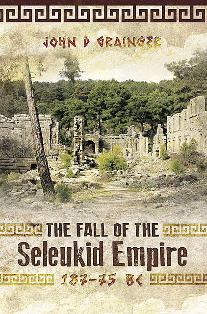 The Fall of the Seleukid Empire, 187–75 BC, John D.Grainger