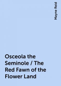 Osceola the Seminole / The Red Fawn of the Flower Land, Mayne Reid