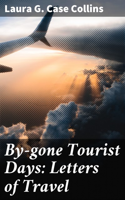 By-gone Tourist Days: Letters of Travel, Laura G. Case Collins