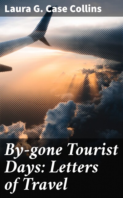 By-gone Tourist Days: Letters of Travel, Laura G. Case Collins