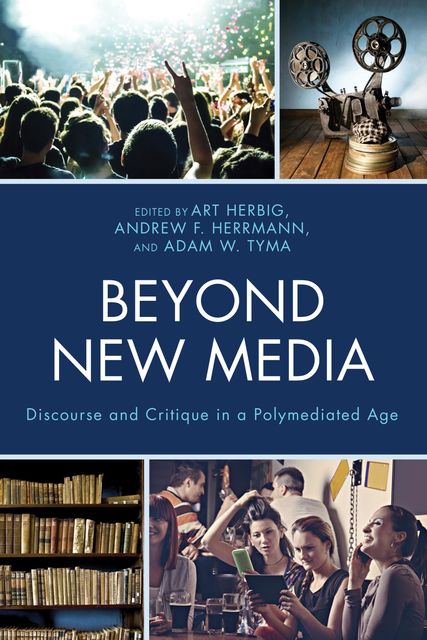 Beyond New Media, Adam W. Tyma, Andrew F. Herrmann, Edited by Art Herbig