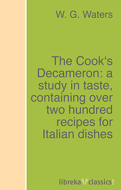 The Cook's Decameron: a study in taste, containing over two hundred recipes for Italian dishes, W.G.Waters