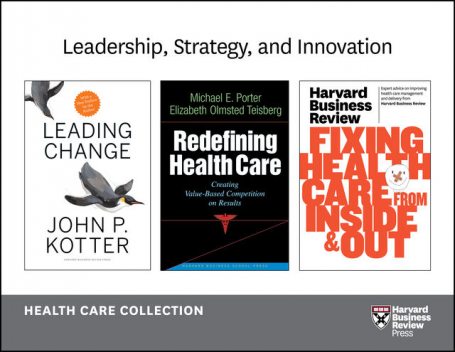 Leadership, Strategy, and Innovation: Health Care Collection (8 Items), Peter Drucker, Harvard Business Review, John P. Kotter, Elizabeth Teisberg, Michael Porter