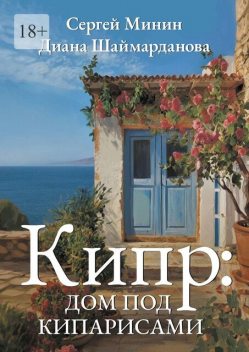 Кипр: Дом под кипарисами, Минин Сергей, Диана Шаймарданова
