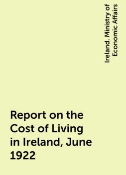 Report on the Cost of Living in Ireland, June 1922, Ireland. Ministry of Economic Affairs