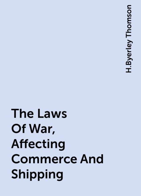 The Laws Of War, Affecting Commerce And Shipping, H.Byerley Thomson