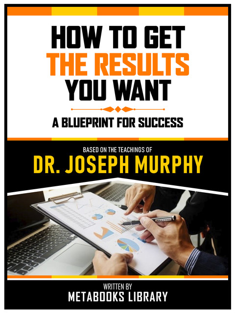 How To Get The Results You Want – Based On The Teachings Of Dr. Joseph Murphy, Metabooks Library