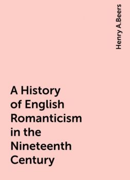 A History of English Romanticism in the Nineteenth Century, Henry A.Beers