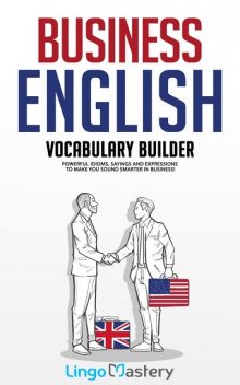 Business English Vocabulary Builder: Powerful Idioms, Sayings and Expressions to Make You Sound Smarter in Business, Lingo Mastery