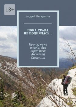 Пока трава не поднялась…. Про суровые походы без травяных джунглей Сахалина, Андрей Иванушкин