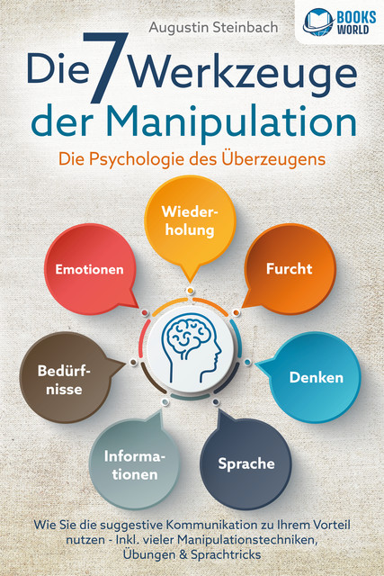 Die 7 Werkzeuge der Manipulation – Die Psychologie des Überzeugens: Wie Sie die suggestive Kommunikation zu Ihrem Vorteil nutzen – Inkl. vieler Manipulationstechniken, Übungen und Sprachtricks, Augustin Steinbach