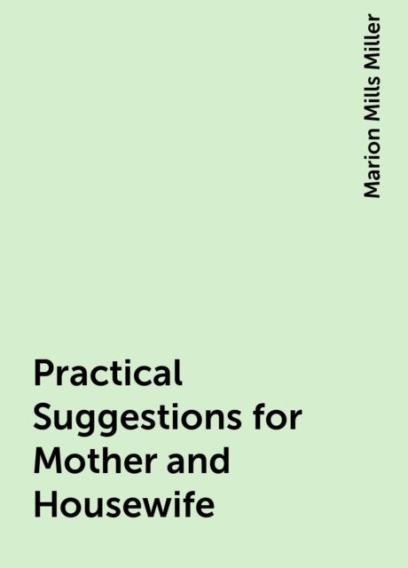 Practical Suggestions for Mother and Housewife, Marion Mills Miller