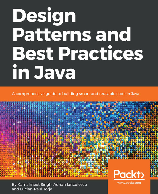 Design Patterns and Best Practices in Java, Kamalmeet Singh, Adrian Ianculescu, LUCIAN-PAUL TORJE