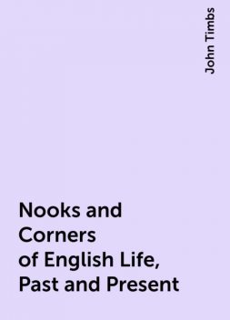 Nooks and Corners of English Life, Past and Present, John Timbs