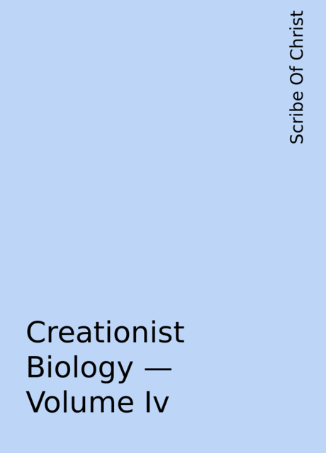 Creationist Biology – Volume Iv, Scribe Of Christ