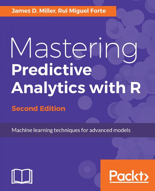 Mastering Predictive Analytics with R – Second Edition, James Miller, Rui Miguel Forte