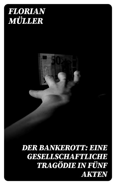 Der Bankerott: Eine gesellschaftliche Tragödie in fünf Akten, Florian Müller
